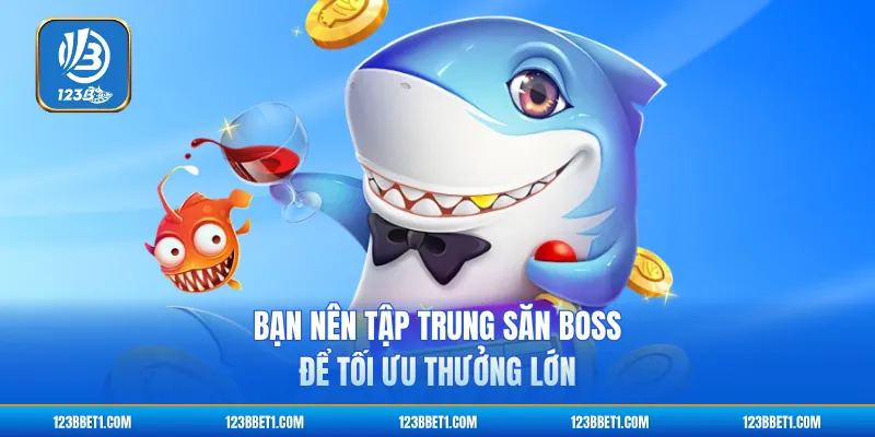 Bạn nên tập trung săn boss để tối ưu thưởng lớn