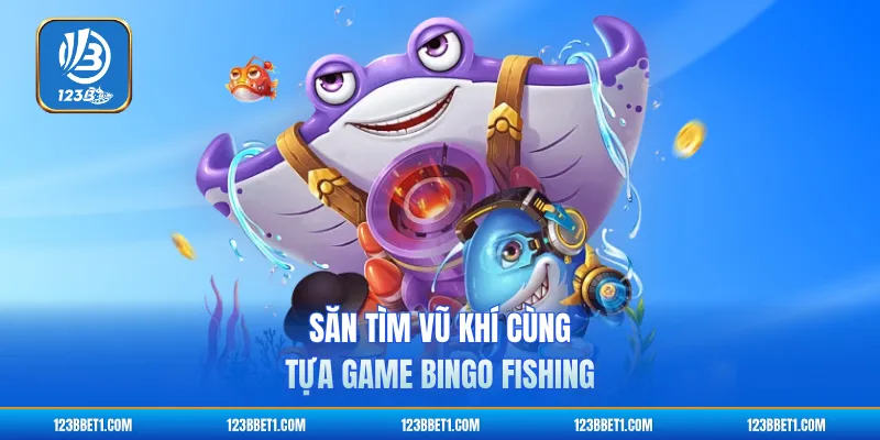 Săn tìm vũ khí cùng tựa game Bingo Fishing