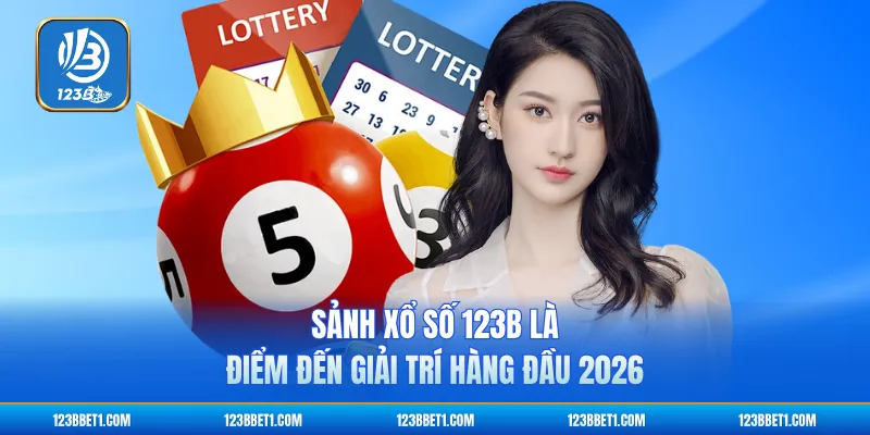 Sảnh xổ số 123B là điểm đến giải trí hàng đầu 2026